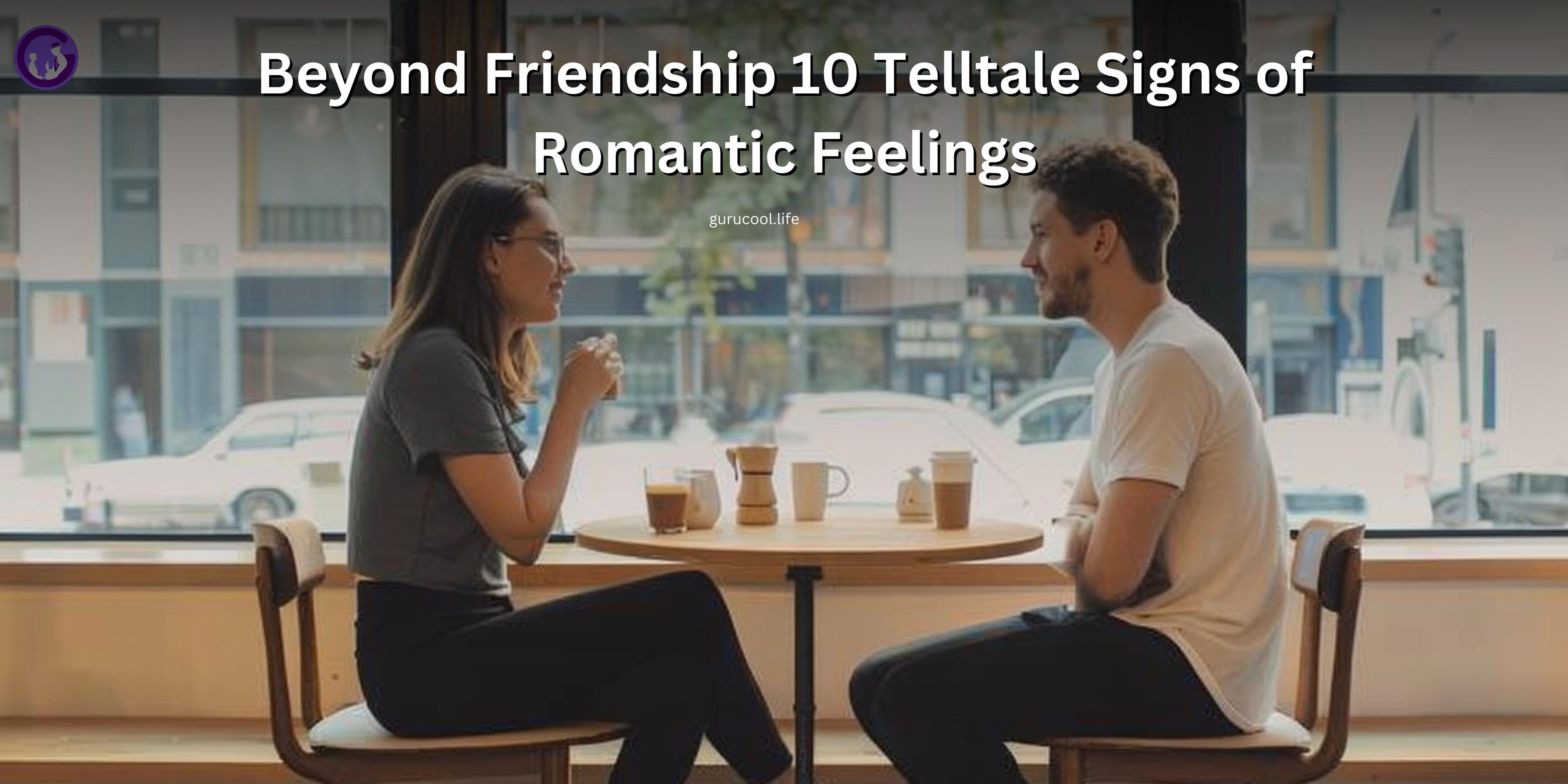 Beyond Friendship 10 Telltale Signs of Romantic Feelings